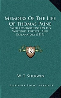 Memoirs of the Life of Thomas Paine: With Observations on His Writings, Critical and Explanatory (1819) (Hardcover)