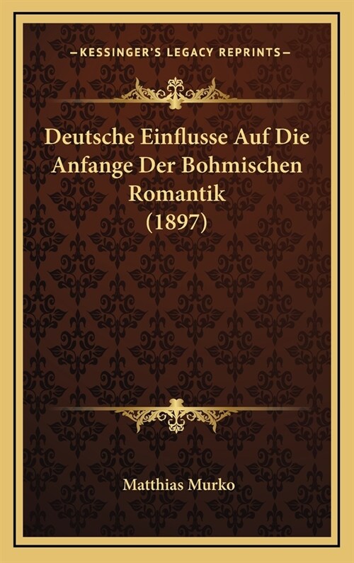 Deutsche Einflusse Auf Die Anfange Der Bohmischen Romantik (1897) (Hardcover)
