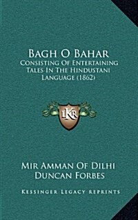 Bagh O Bahar: Consisting of Entertaining Tales in the Hindustani Language (1862) (Hardcover)