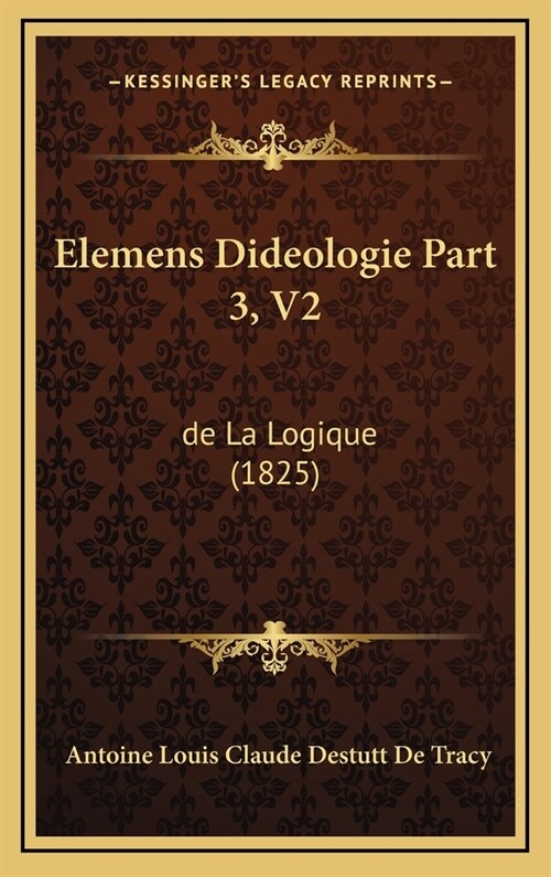 Elemens Dideologie Part 3, V2: de La Logique (1825) (Hardcover)