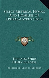 Select Metrical Hymns and Homilies of Ephraem Syrus (1853) (Hardcover)