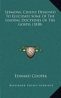 Sermons, Chiefly Designed to Elucidate Some of the Leading Doctrines of the Gospel (1838) (Hardcover)