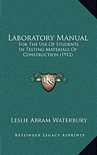 Laboratory Manual: For the Use of Students in Testing Materials of Construction (1912) (Hardcover)