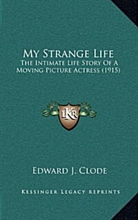 My Strange Life: The Intimate Life Story of a Moving Picture Actress (1915) (Hardcover)