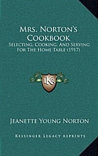 Mrs. Nortons Cookbook: Selecting, Cooking, and Serving for the Home Table (1917) (Hardcover)