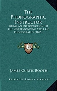 The Phonographic Instructor: Being an Introduction to the Corresponding Style of Phonography (1855) (Hardcover)