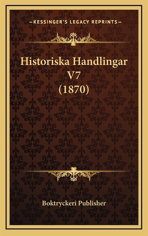 Historiska Handlingar V7 (1870) (Hardcover)