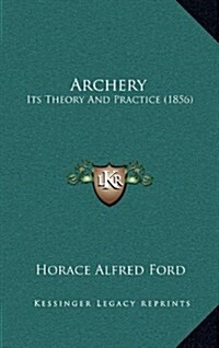 Archery: Its Theory and Practice (1856) (Hardcover)