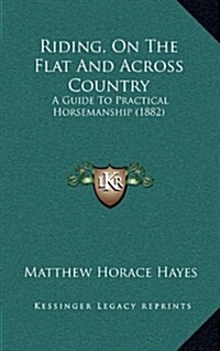 Riding, on the Flat and Across Country: A Guide to Practical Horsemanship (1882) (Hardcover)