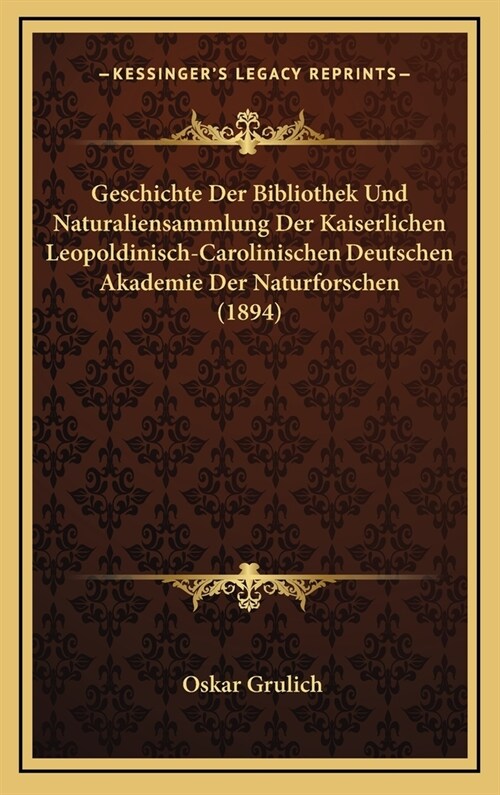 Geschichte Der Bibliothek Und Naturaliensammlung Der Kaiserlichen Leopoldinisch-Carolinischen Deutschen Akademie Der Naturforschen (1894) (Hardcover)