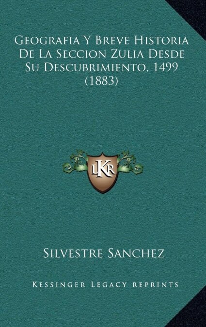 Geografia y Breve Historia de La Seccion Zulia Desde Su Descubrimiento, 1499 (1883) (Hardcover)