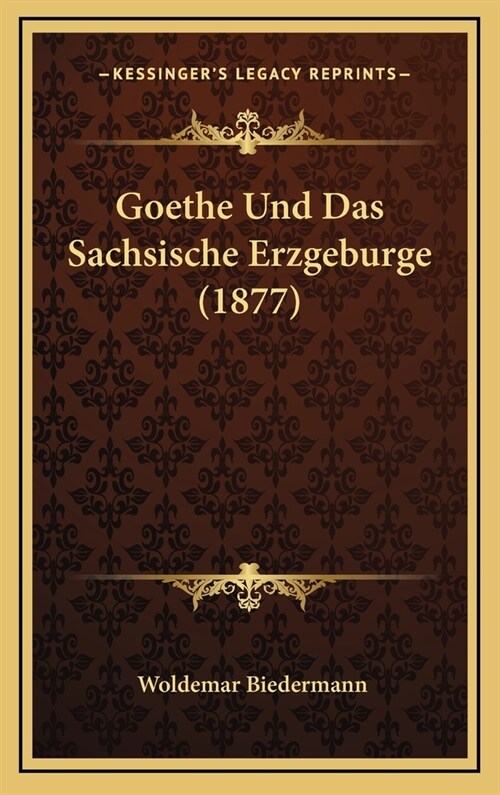 Goethe Und Das Sachsische Erzgeburge (1877) (Hardcover)