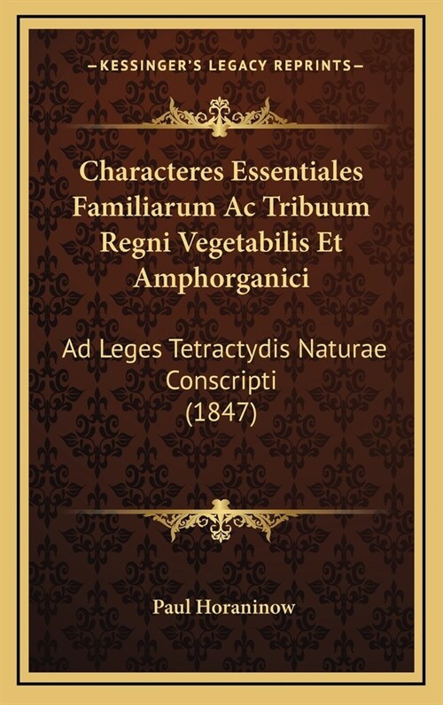 Characteres Essentiales Familiarum AC Tribuum Regni Vegetabilis Et Amphorganici: Ad Leges Tetractydis Naturae Conscripti (1847) (Hardcover)