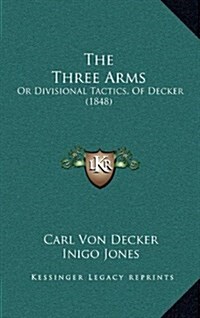 The Three Arms: Or Divisional Tactics, of Decker (1848) (Hardcover)