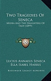 Two Tragedies of Seneca: Medea and the Daughters of Troy (1899) (Hardcover)