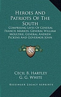 Heroes and Patriots of the South: Comprising Lives of General Francis Marion, General William Moultrie, General Andrew Pickens and Governor John Rutle (Hardcover)