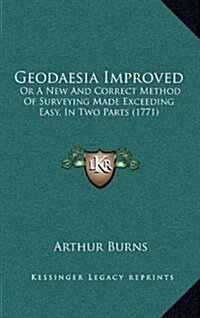 Geodaesia Improved: Or a New and Correct Method of Surveying Made Exceeding Easy, in Two Parts (1771) (Hardcover)