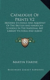 Catalogue of Prints V2: Modern Etchings and Aquatint of the British and American Schools in the National Art Library Victoria and Albert Museu (Hardcover)