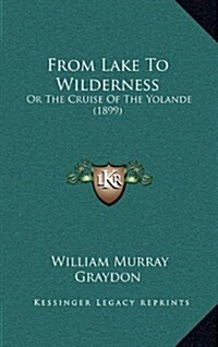 From Lake to Wilderness: Or the Cruise of the Yolande (1899) (Hardcover)