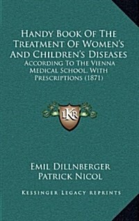 Handy Book of the Treatment of Womens and Childrens Diseases: According to the Vienna Medical School, with Prescriptions (1871) (Hardcover)