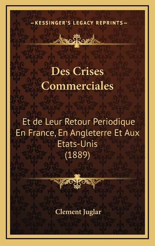 Des Crises Commerciales: Et de Leur Retour Periodique En France, En Angleterre Et Aux Etats-Unis (1889) (Hardcover)