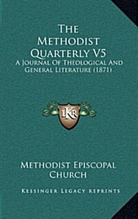 The Methodist Quarterly V5: A Journal of Theological and General Literature (1871) (Hardcover)
