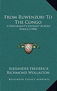 From Ruwenzori to the Congo: A Naturalists Journey Across Africa (1908) (Hardcover)