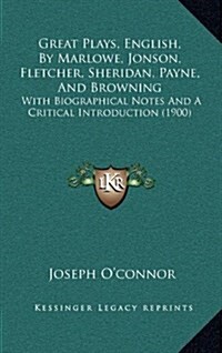 Great Plays, English, by Marlowe, Jonson, Fletcher, Sheridan, Payne, and Browning: With Biographical Notes and a Critical Introduction (1900) (Hardcover)
