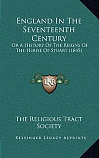 England in the Seventeenth Century: Or a History of the Reigns of the House of Stuart (1845) (Hardcover)