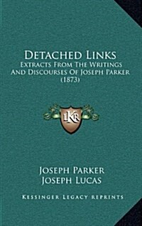 Detached Links: Extracts from the Writings and Discourses of Joseph Parker (1873) (Hardcover)