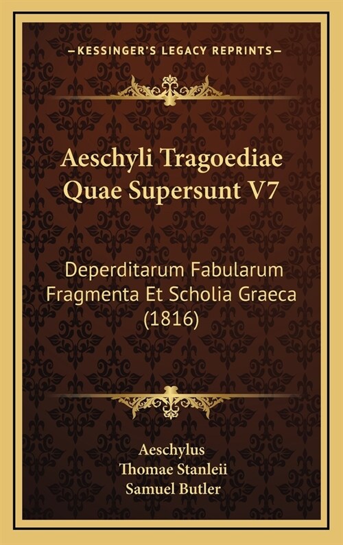 Aeschyli Tragoediae Quae Supersunt V7: Deperditarum Fabularum Fragmenta Et Scholia Graeca (1816) (Hardcover)