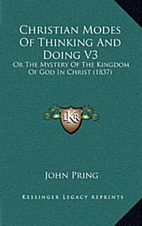 Christian Modes of Thinking and Doing V3: Or the Mystery of the Kingdom of God in Christ (1837) (Hardcover)