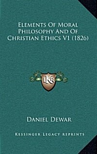 Elements of Moral Philosophy and of Christian Ethics V1 (1826) (Hardcover)