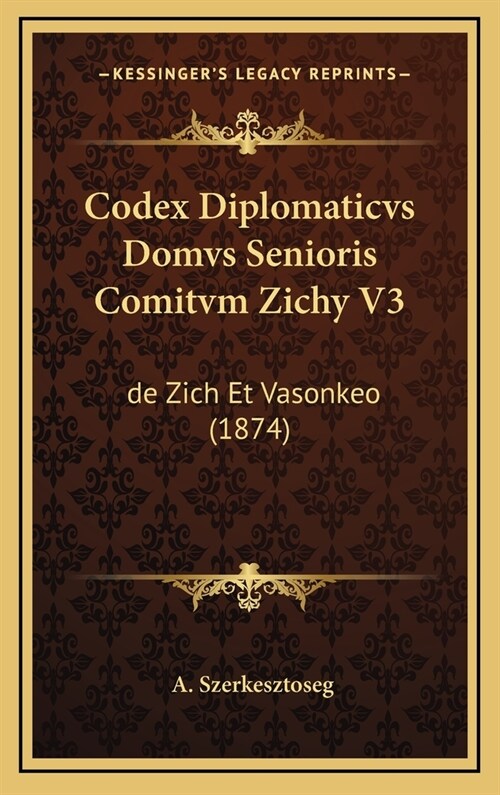 Codex Diplomaticvs Domvs Senioris Comitvm Zichy V3: de Zich Et Vasonkeo (1874) (Hardcover)