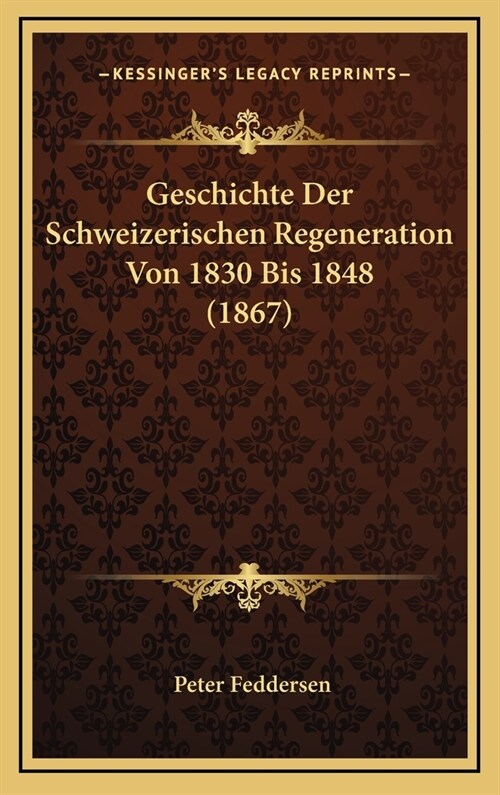 Geschichte Der Schweizerischen Regeneration Von 1830 Bis 1848 (1867) (Hardcover)