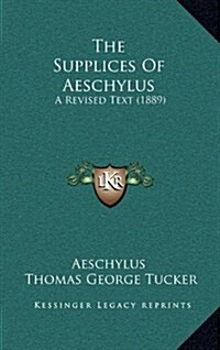 The Supplices of Aeschylus: A Revised Text (1889) (Hardcover)