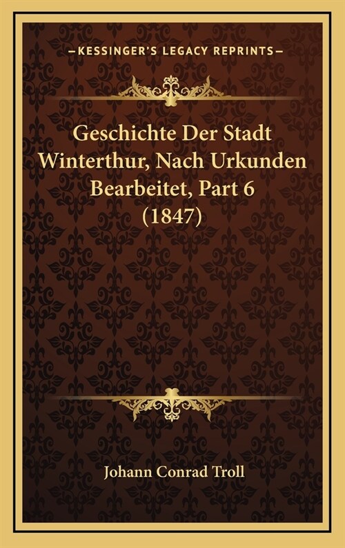 Geschichte Der Stadt Winterthur, Nach Urkunden Bearbeitet, Part 6 (1847) (Hardcover)