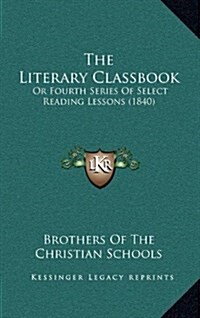 The Literary Classbook: Or Fourth Series of Select Reading Lessons (1840) (Hardcover)