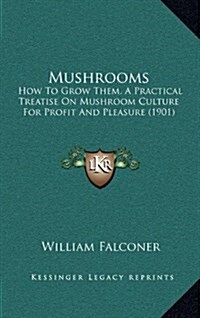 Mushrooms: How to Grow Them, a Practical Treatise on Mushroom Culture for Profit and Pleasure (1901) (Hardcover)