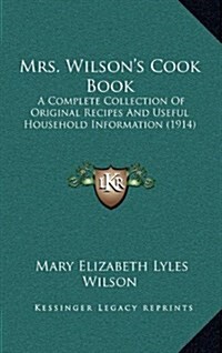 Mrs. Wilsons Cook Book: A Complete Collection of Original Recipes and Useful Household Information (1914) (Hardcover)