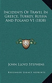 Incidents of Travel in Greece, Turkey, Russia and Poland V1 (1838) (Hardcover)