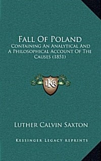 Fall of Poland: Containing an Analytical and a Philosophical Account of the Causes (1851) (Hardcover)