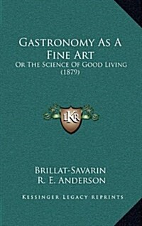 Gastronomy as a Fine Art: Or the Science of Good Living (1879) (Hardcover)