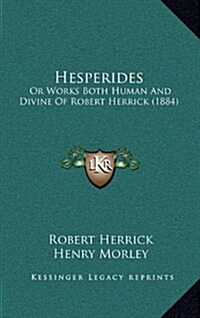 Hesperides: Or Works Both Human and Divine of Robert Herrick (1884) (Hardcover)