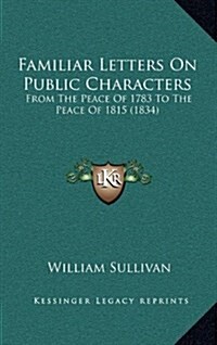 Familiar Letters on Public Characters: From the Peace of 1783 to the Peace of 1815 (1834) (Hardcover)
