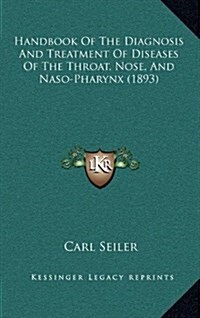 Handbook of the Diagnosis and Treatment of Diseases of the Throat, Nose, and Naso-Pharynx (1893) (Hardcover)