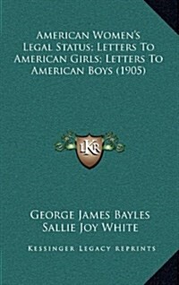 American Womens Legal Status; Letters to American Girls; Letters to American Boys (1905) (Hardcover)