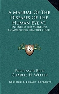 A Manual of the Diseases of the Human Eye V1: Intended for Surgeons Commencing Practice (1821) (Hardcover)