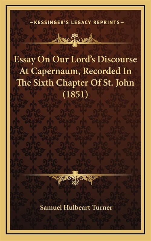 Essay On Our Lords Discourse At Capernaum, Recorded In The Sixth Chapter Of St. John (1851) (Hardcover)