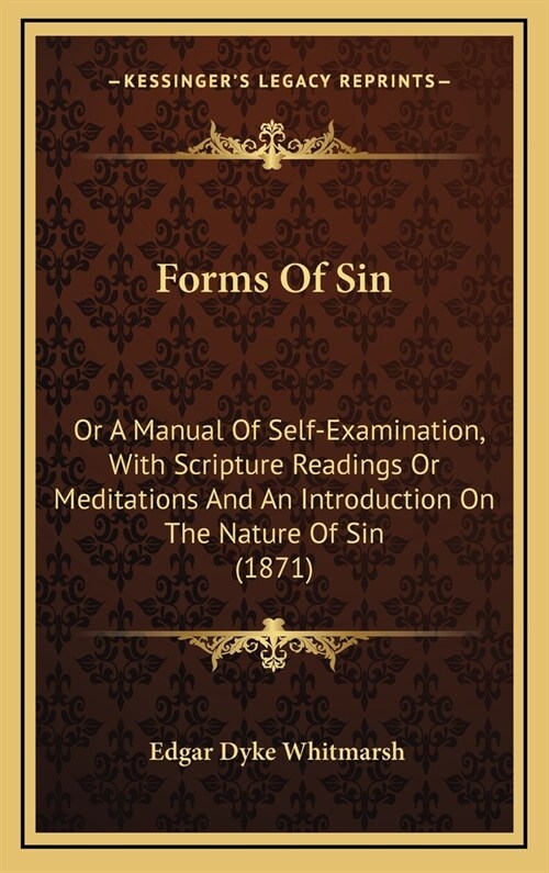 Forms Of Sin: Or A Manual Of Self-Examination, With Scripture Readings Or Meditations And An Introduction On The Nature Of Sin (1871 (Hardcover)